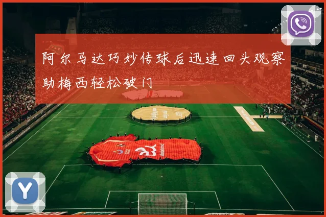 阿尔马达巧妙传球后迅速回头观察助梅西轻松破门