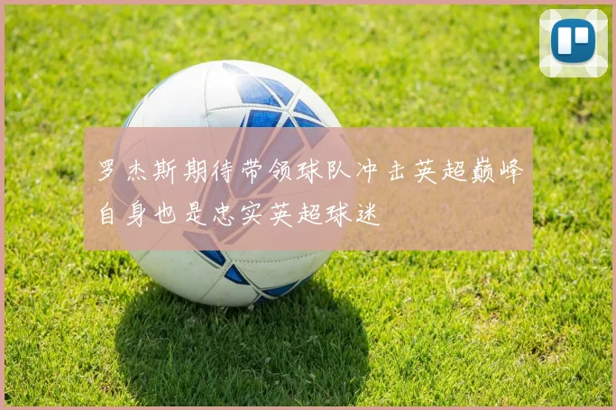 罗杰斯期待带领球队冲击英超巅峰自身也是忠实英超球迷